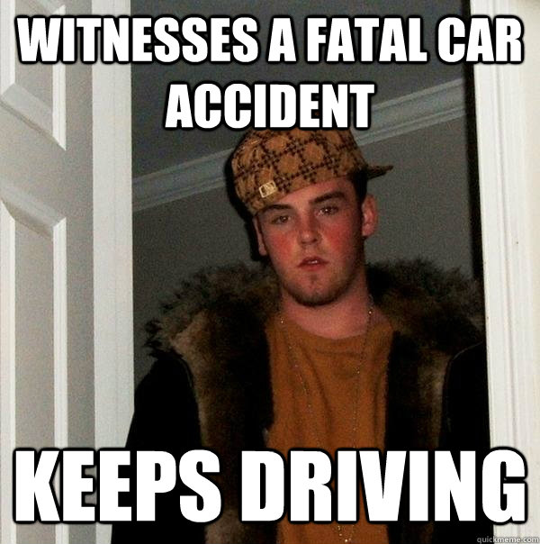 witnesses a fatal car accident keeps driving  Scumbag Steve