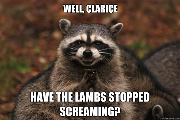 well, clarice have the lambs stopped screaming? - well, clarice have the lambs stopped screaming?  Evil Plotting Raccoon