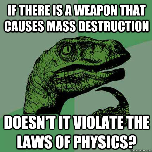 If there is a weapon that causes mass destruction Doesn't it violate the laws of physics? - If there is a weapon that causes mass destruction Doesn't it violate the laws of physics?  Philosoraptor