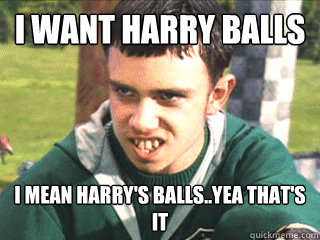 I want harry balls I mean harry's balls..yea that's it  Poor Marcus Flint