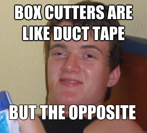 box cutters are like duct tape but the opposite
  10 Guy