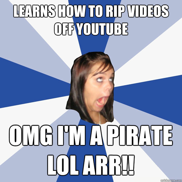 learns how to rip videos off youtube omg i'm a pirate lol arr!! Caption 3 goes here  Annoying Facebook Girl