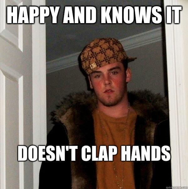 Happy and knows it Doesn't clap hands
 - Happy and knows it Doesn't clap hands
  Scumbag Steve