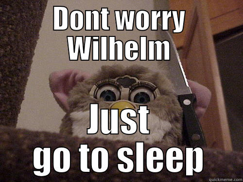 Hey there Wilhelm xD - DONT WORRY WILHELM JUST GO TO SLEEP Misc