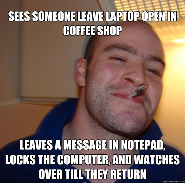 sees someone leave laptop open in coffee shop leaves a message in notepad, locks the computer, and watches over till they return - sees someone leave laptop open in coffee shop leaves a message in notepad, locks the computer, and watches over till they return  Misc