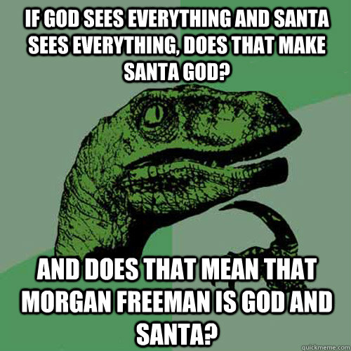 If god sees everything and Santa sees everything, does that make Santa god? And does that mean that Morgan Freeman is god AND Santa?  Philosoraptor