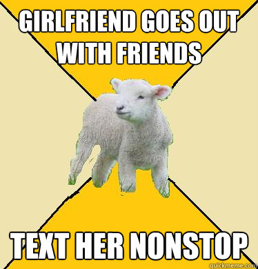 girlfriend goes out with friends text her nonstop  