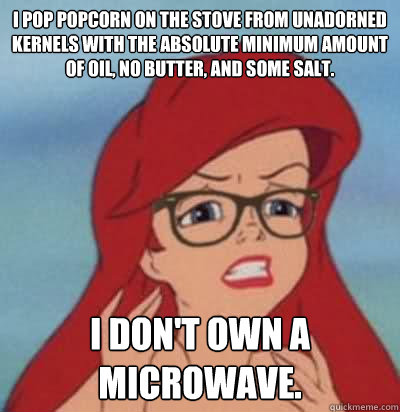 I pop popcorn on the stove from unadorned kernels with the absolute minimum amount of oil, no butter, and some salt. I don't own a microwave.  Hipster Ariel