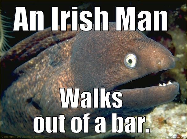 A bit Unrealistic - AN IRISH MAN WALKS OUT OF A BAR. Bad Joke Eel