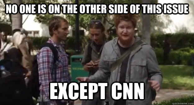 NO ONE is on the other side of this issue except cnn - NO ONE is on the other side of this issue except cnn  No one is on the other side