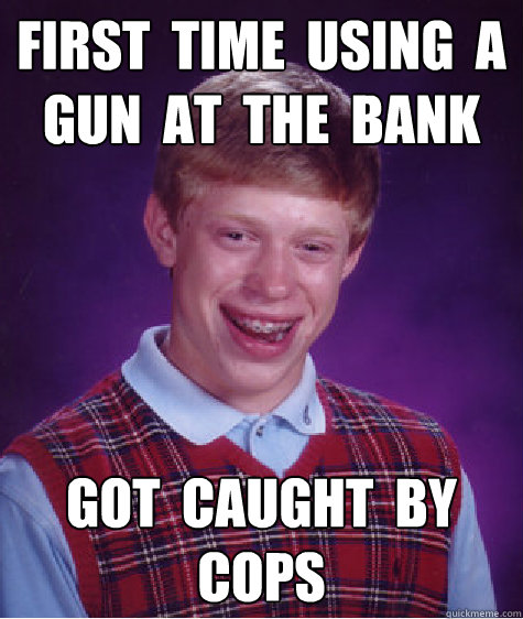 first  time  using  a gun  at  the  bank  got  caught  by  cops - first  time  using  a gun  at  the  bank  got  caught  by  cops  Bad Luck Brian