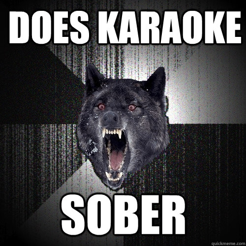 Does Karaoke Sober  Insanity Wolf