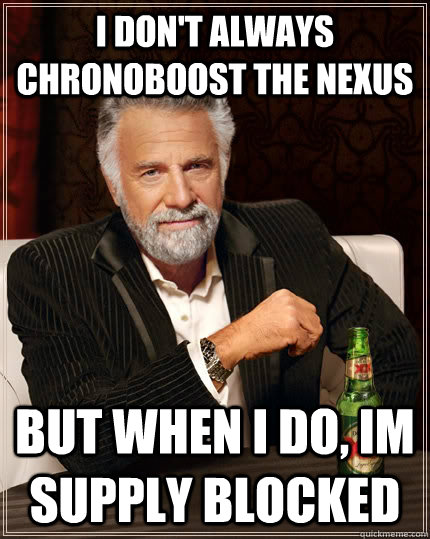 I don't always chronoboost the nexus but when I do, Im supply blocked  The Most Interesting Man In The World