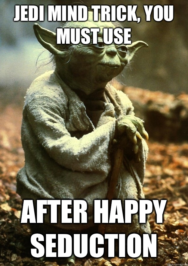 Jedi mind trick, you must use After happy seduction  Yoda