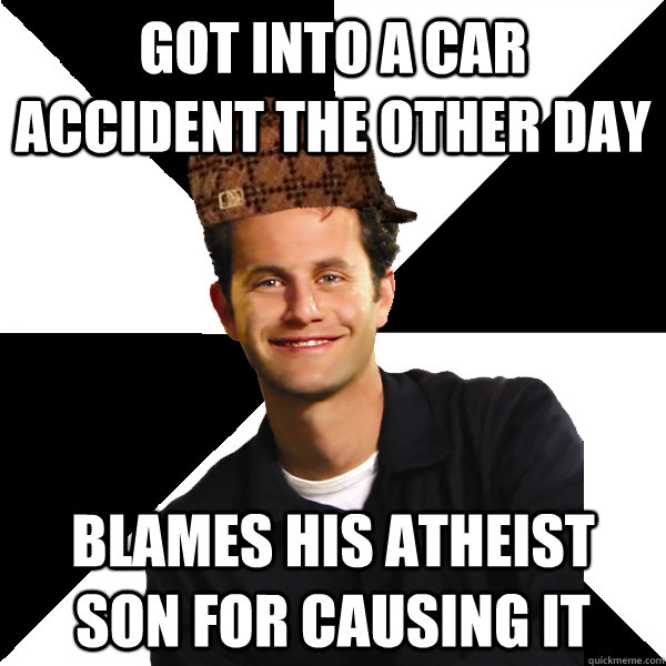 Got into a car accident the other day  blames his atheist son for causing it  Scumbag Christian