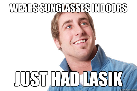 Wears sunglasses indoors Just had lasik  Misunderstood D-Bag