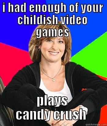 I HAD ENOUGH OF YOUR CHILDISH VIDEO GAMES PLAYS CANDY CRUSH  Sheltering Suburban Mom