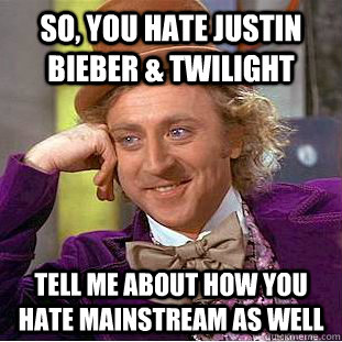 so, you hate justin bieber & twilight tell me about how you hate mainstream as well  Condescending Wonka