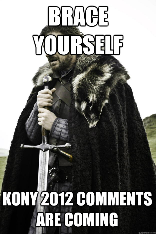 Brace yourself Kony 2012 comments are coming  Winter is coming