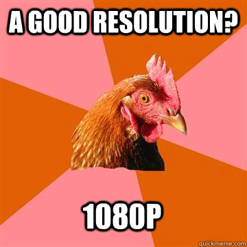 A good resolution? 1080p  Anti-Joke Chicken