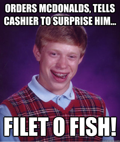 Orders McDonalds, tells cashier to surprise him... Filet O Fish!  Bad Luck Brian