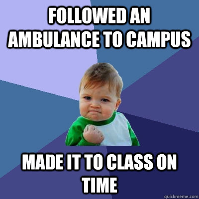 followed an ambulance to campus Made it to class on time - followed an ambulance to campus Made it to class on time  Success Kid