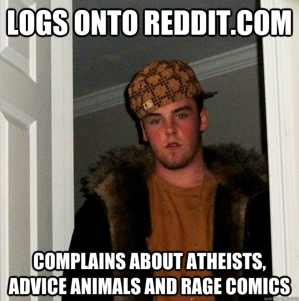 Logs onto reddit.com complains about atheists, advice animals and rage comics  Scumbag Steve