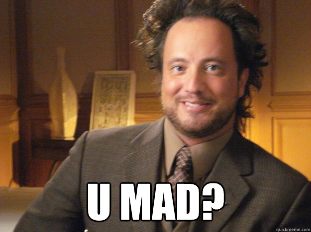  U Mad?  Pleased Ancient Aliens