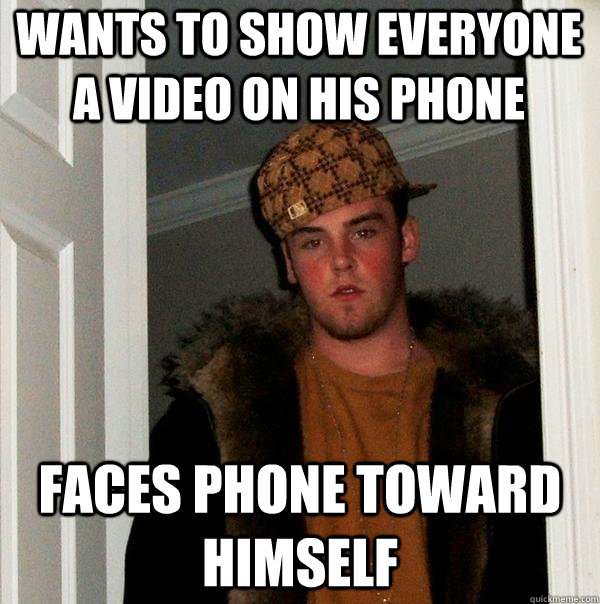 Wants to show everyone a video on his phone faces phone toward himself  Scumbag Steve