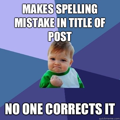 Makes spelling mistake in title of post No one corrects it - Makes spelling mistake in title of post No one corrects it  Success Kid