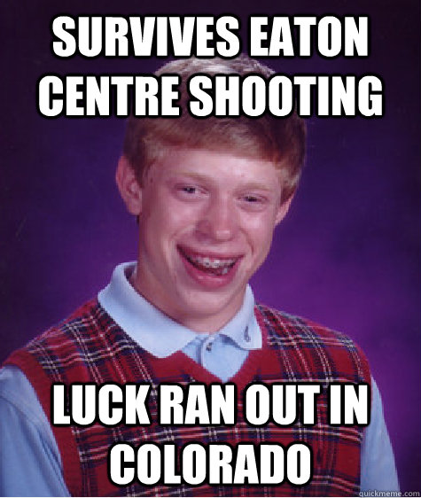 survives eaton centre shooting luck ran out in colorado  Bad Luck Brian