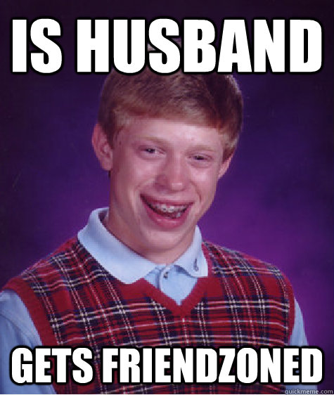 Is Husband Gets Friendzoned  Bad Luck Brian