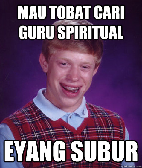 Mau tobat cari guru spiritual eyang subur  - Mau tobat cari guru spiritual eyang subur   Bad Luck Brian