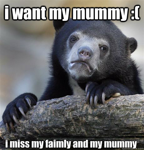 i want my mummy :( i miss my faimly and my mummy  Confession Bear