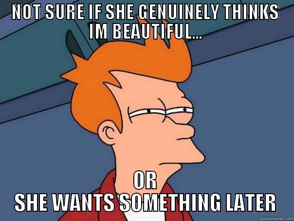 NOT SURE IF SHE GENUINELY THINKS IM BEAUTIFUL... OR SHE WANTS SOMETHING LATER Futurama Fry