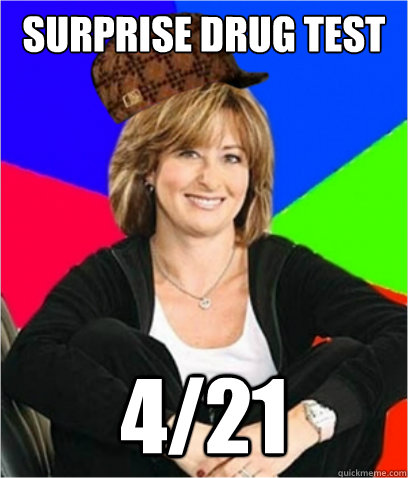 surprise drug test 4/21 - surprise drug test 4/21  Scumbag mom
