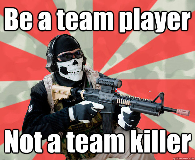 Be a team player Not a team killer  