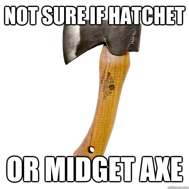 Not sure if hatchet Or midget axe - Not sure if hatchet Or midget axe  The world may never know