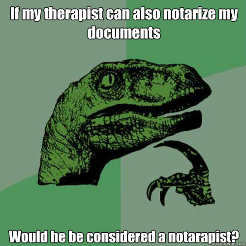 If my therapist can also notarize my documents Would he be considered a notarapist? - If my therapist can also notarize my documents Would he be considered a notarapist?  Philosoraptor