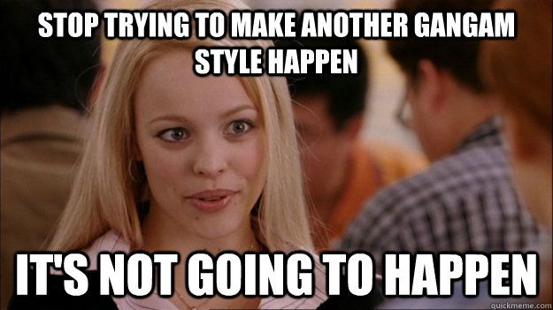 STOP TRYING TO MAKE another Gangam style happen it's NOT GOING TO HAPPEN  Stop trying to make happen Rachel McAdams