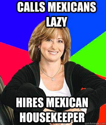 Calls Mexicans lazy Hires mexican housekeeper  Sheltering Suburban Mom