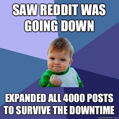 Saw reddit was going down Expanded all 4000 posts to survive the downtime  Success Kid