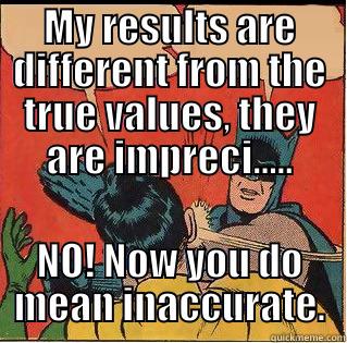 MY RESULTS ARE DIFFERENT FROM THE TRUE VALUES, THEY ARE IMPRECI..... NO! NOW YOU DO MEAN INACCURATE. Slappin Batman