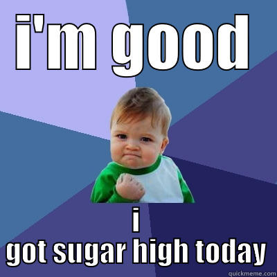 mean person - I'M GOOD I GOT SUGAR HIGH TODAY Success Kid