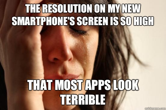 The resolution on my new smartphone's screen is so high That most apps look terrible - The resolution on my new smartphone's screen is so high That most apps look terrible  First World Problems