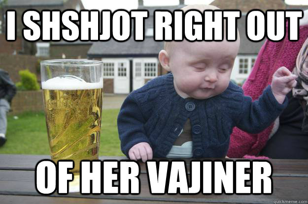 i shshjot right out of her vajiner - i shshjot right out of her vajiner  drunk baby