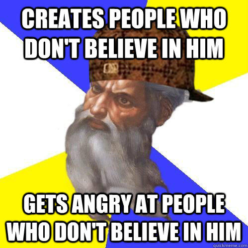 Creates people who don't believe in him gets angry at people who don't believe in him  