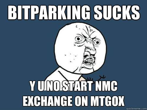 Bitparking sucks y u no start nmc exchange on mtgox  Y U No