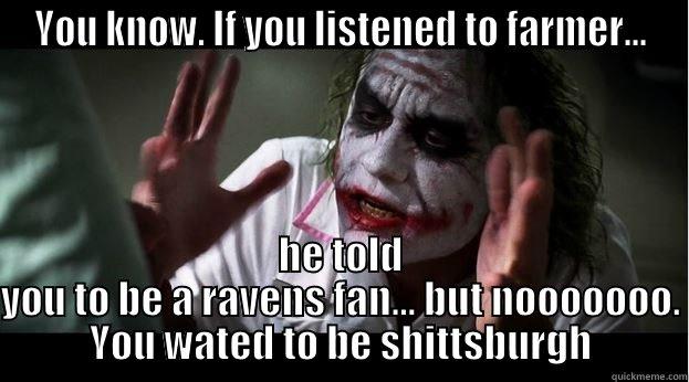 YOU KNOW. IF YOU LISTENED TO FARMER... HE TOLD YOU TO BE A RAVENS FAN... BUT NOOOOOOO. YOU WATED TO BE SHITTSBURGH Joker Mind Loss