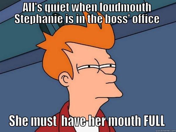 Stephanie's Mouth Is Full - ALL'S QUIET WHEN LOUDMOUTH STEPHANIE IS IN THE BOSS' OFFICE SHE MUST  HAVE HER MOUTH FULL Futurama Fry